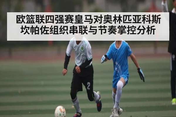 欧篮联四强赛皇马对奥林匹亚科斯坎帕佐组织串联与节奏掌控分析