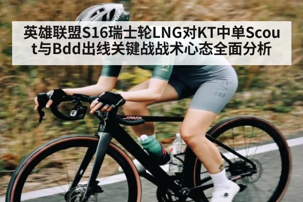 英雄联盟S16瑞士轮LNG对KT中单Scout与Bdd出线关键战战术心态全面分析